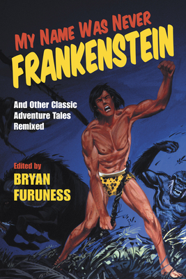 My Name Was Never Frankenstein: And Other Classic Adventure Tales Remixed by Bryan Furuness