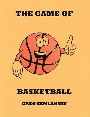 The Game Of Basketball by Greg Zemlansky