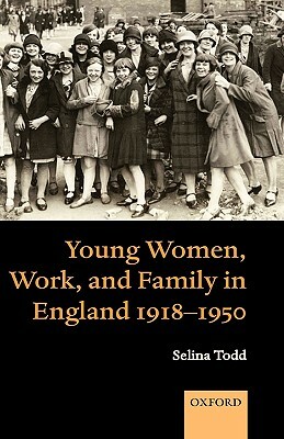 Young Women, Work, and Family in England 1918-1950 by Selina Todd