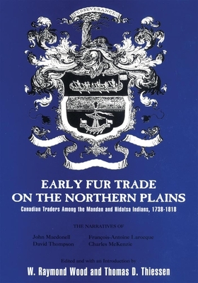 Early Fur Trade on the Northern Plains, Volume 68: Canadian Traders Among the Mandan and Hidatsa Indians, 1738-1818 by Thomas D. Thiessen, W. Raymond Wood