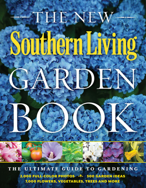 The New Southern Living Garden Book: The Ultimate Guide to Gardening by The Editors of Southern Living