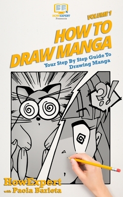 How to Draw Manga VOLUME 1: Your Step by Step Guide To Drawing Manga by Paola Barleta, Howexpert Press