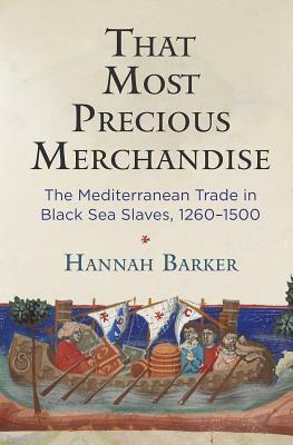 That Most Precious Merchandise: The Mediterranean Trade in Black Sea Slaves, 1260-1500 by Hannah Barker