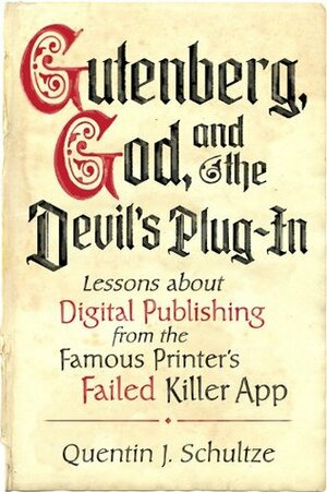 Gutenberg, God, and the Devil's Plug-In: Lessons About Digital Publishing from the Famous Printer's Failed Killer App by Quentin J. Schultze