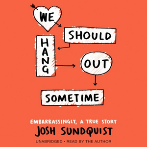 We Should Hang Out Sometime: Embarrassingly, a True Story by Josh Sundquist