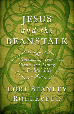 Jesus and the Beanstalk: Overcoming Your Giants and Living a Fruitful Life by Lori Stanley Roeleveld