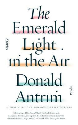 The Emerald Light in the Air: Stories by Donald Antrim