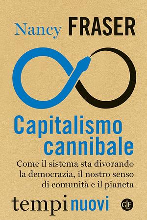 Capitalismo cannibale: Come il sistema sta divorando la democrazia, il nostro senso di comunità e il pianeta by Nancy Fraser