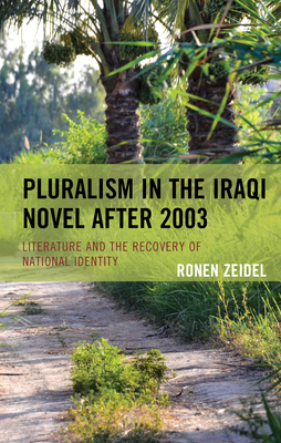 Pluralism in the Iraqi Novel after 2003: Literature and the Recovery of National Identity by Ronen Zeidel
