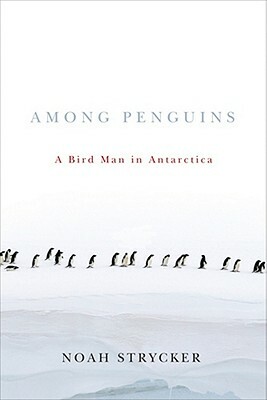 Among Penguins: A Bird Man in Antarctica by Noah Strycker