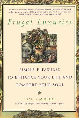 Frugal Luxuries: Simple Pleasures to Enhance Your Life and Comfort Your Soul by Tracey McBride