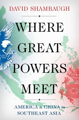 Where Great Powers Meet: America and China in Southeast Asia by David Shambaugh