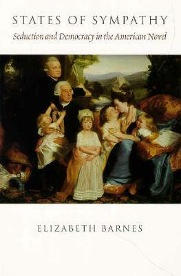 States of Sympathy: Seduction and Democracy in the American Novel by Elizabeth Barnes