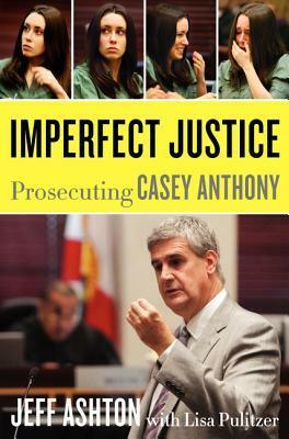 Imperfect Justice: Prosecuting Casey Anthony by Jeff Ashton