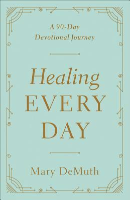 Healing Every Day: A 90-Day Devotional Journey by Mary E. DeMuth