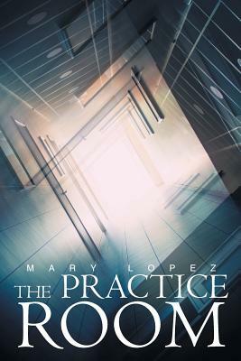 The Practice Room by Mary Lopez