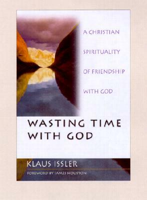 Wasting Time with God: A Christian Spirituality of Friendship with God by Klaus Issler