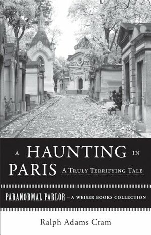 A Haunting in Paris, A Truly Terrifying Tale: Paranormal Parlor, A Weiser Books Collection by Ralph Adams Cram, Varla Ventura