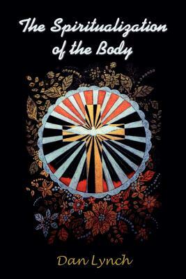 The Spiritualization of the Body by Dan Lynch