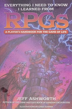 Everything I Need to Know I Learned from RPGs: A player's handbook for the game of life by Jeff Ashworth