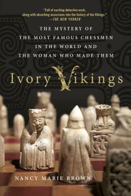 Ivory Vikings: The Mystery of the Most Famous Chessmen in the World and the Woman Who Made Them by Nancy Marie Brown