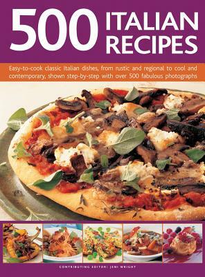 500 Italian Recipes: Easy-To-Cook Classic Italian Dishes, from Rustic and Regional to Cool and Contemporary, Shown Step-By-Step with Over 5 by 