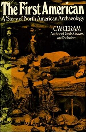 The First American: The Story of North American Archaeology by C.W. Ceram