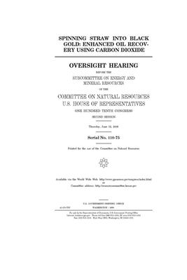 Spinning straw into black gold: enhanced oil recovery using carbon dioxide: oversight hearing before the Subcommittee on Energy and Mineral Resources by United St Congress, United States House of Representatives, Committee on Natural Resources (house)