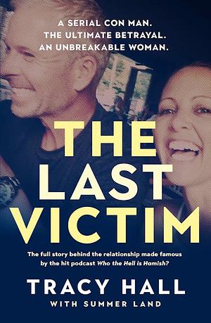 The Last Victim: A Serial Con Man. The Ultimate Betrayal. An Unbreakable Woman. The Full Story Behind the Relationship Made Famous by the Hit Podcast Who the Hell is Hamish? by Tracy Hall