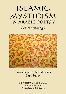 Islamic Mysticism in Arabic Poetry - An Anthology by Paul Smith