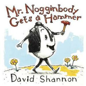 Mr. Nogginbody Gets a Hammer by David Shannon