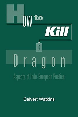 How to Kill a Dragon: Aspects of Indo-European Poetics by Calvert Watkins