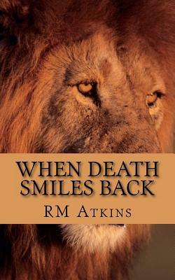 When Death Smiles Back by R. M. Atkins