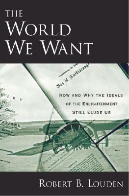 The World We Want: How and Why the Ideals of the Enlightenment Still Elude Us by Robert B. Louden