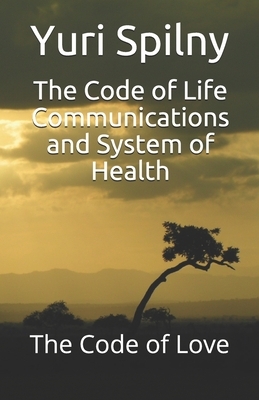 The Code of Life Communications and System of Health: The Code of Love by Yuri Spilny