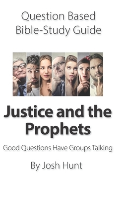 Question-based Bible Study Guide -- Justice and the Prophets: Good Questions Have Groups Talking by Josh Hunt