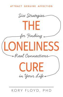 The Loneliness Cure: Six Strategies for Finding Real Connections in Your Life by Kory Floyd