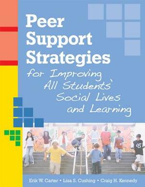 Peer Support Strategies for Improving All Students' Social Lives and Learning by Erik W. Carter, Craig Kennedy, Lisa Cushing