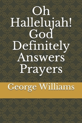 Oh Hallelujah! God Definitely Answers Prayers by George Williams