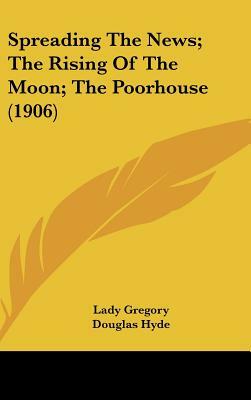 Spreading the News; The Rising of the Moon; The Poorhouse (1906) by Lady Gregory