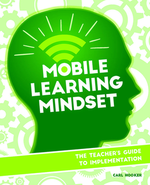 Mobile Learning Mindset: The Teacher's Guide to Implementation by Carl Hooker