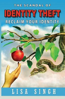 The Scandal of Identity Theft: Reclaim Your Identity by Lisa Singh