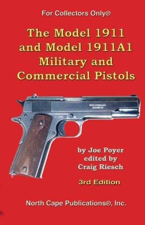 The Model 1911 and Model 1911a1 Military and Commercial Pistols by Craig Riesch, Joe Poyer, Karl Karash