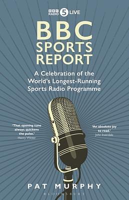 BBC Sports Report: A Celebration of the World's Longest-Running Sports Radio Programme: Shortlisted for the Sunday Times Sports Book Awards 2023 by Pat Murphy, Pat Murphy