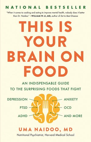 This Is Your Brain on Food: An Indispensable Guide to the Surprising Foods that Fight Depression, Anxiety, PTSD, OCD, ADHD, and More by Uma Naidoo