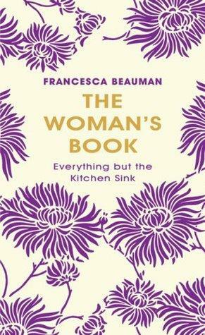 The Woman's Book: Everything But The Kitchen Sink: Everything But The Kitchen Sink by Francesca Beauman