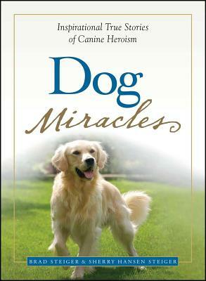 Dog Miracles: Inspirational True Stories of Canine Heroism by Sherry Hansen Steiger, Brad Steiger
