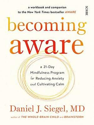 Becoming Aware: a 21-day mindfulness program for reducing anxiety and cultivating calm by Daniel J. Siegel