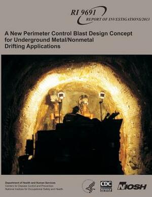 A New Perimeter Control Blast Design Concept for Underground Metal/Nonmetal Drifting Applications by National Institute for Occupational Safe, William A. Hustrulid, Jeffrey C. Johnson