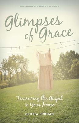 Glimpses of Grace: Treasuring the Gospel in Your Home by Gloria Furman